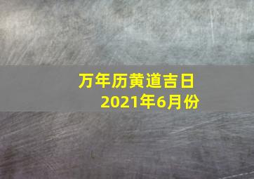 万年历黄道吉日2021年6月份