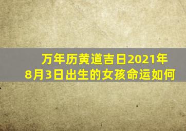 万年历黄道吉日2021年8月3日出生的女孩命运如何