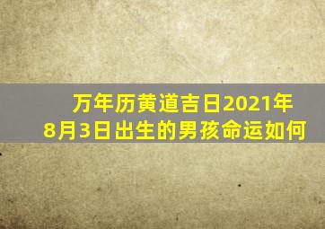 万年历黄道吉日2021年8月3日出生的男孩命运如何