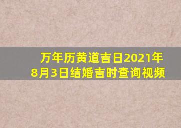 万年历黄道吉日2021年8月3日结婚吉时查询视频