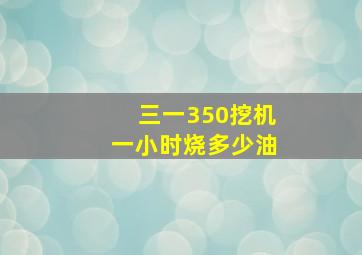 三一350挖机一小时烧多少油