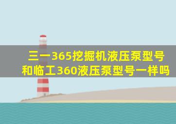 三一365挖掘机液压泵型号和临工360液压泵型号一样吗