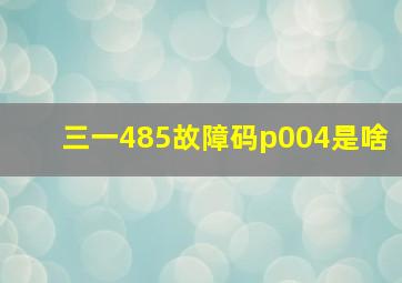 三一485故障码p004是啥