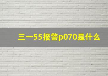 三一55报警p070是什么