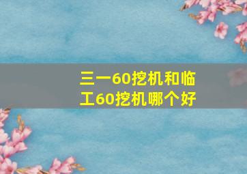 三一60挖机和临工60挖机哪个好