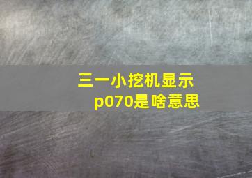 三一小挖机显示p070是啥意思