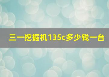 三一挖掘机135c多少钱一台