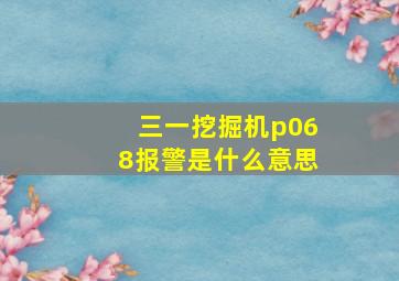 三一挖掘机p068报警是什么意思