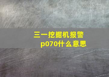 三一挖掘机报警p070什么意思