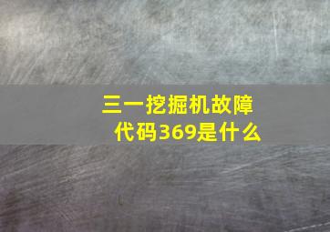 三一挖掘机故障代码369是什么