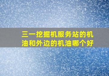 三一挖掘机服务站的机油和外边的机油哪个好