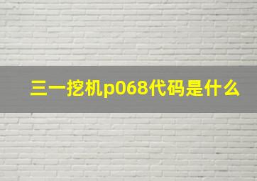 三一挖机p068代码是什么