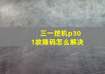 三一挖机p301故障码怎么解决