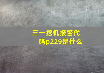 三一挖机报警代码p229是什么