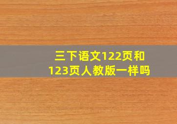 三下语文122页和123页人教版一样吗