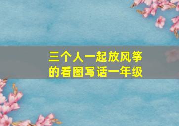 三个人一起放风筝的看图写话一年级