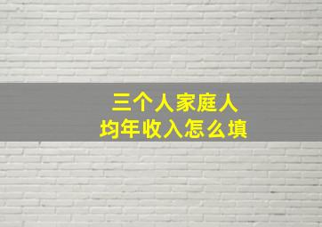 三个人家庭人均年收入怎么填