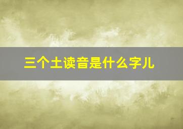 三个土读音是什么字儿