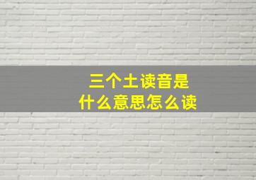 三个土读音是什么意思怎么读