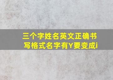 三个字姓名英文正确书写格式名字有Y要变成i