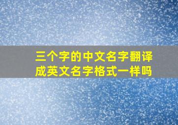 三个字的中文名字翻译成英文名字格式一样吗