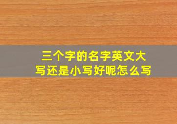 三个字的名字英文大写还是小写好呢怎么写