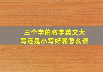 三个字的名字英文大写还是小写好呢怎么读