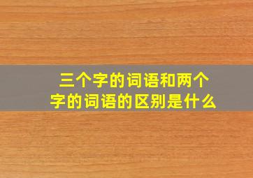 三个字的词语和两个字的词语的区别是什么