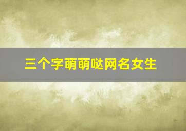 三个字萌萌哒网名女生