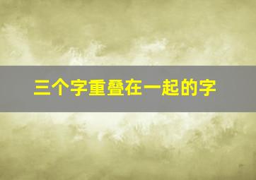 三个字重叠在一起的字