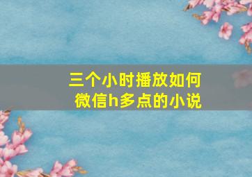 三个小时播放如何微信h多点的小说