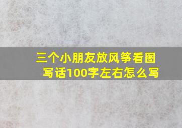 三个小朋友放风筝看图写话100字左右怎么写