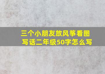 三个小朋友放风筝看图写话二年级50字怎么写