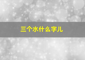 三个水什么字儿