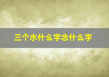 三个水什么字念什么字