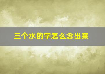 三个水的字怎么念出来