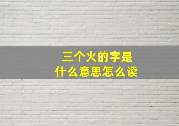 三个火的字是什么意思怎么读