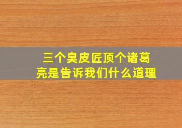 三个臭皮匠顶个诸葛亮是告诉我们什么道理