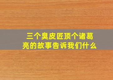 三个臭皮匠顶个诸葛亮的故事告诉我们什么