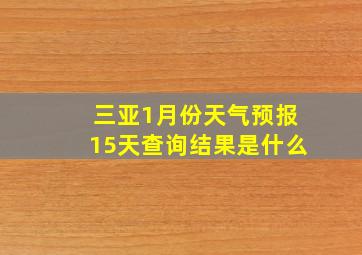 三亚1月份天气预报15天查询结果是什么