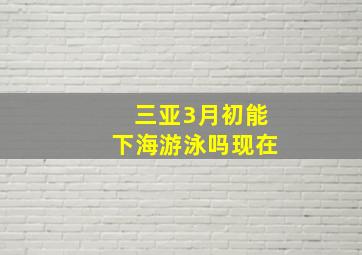 三亚3月初能下海游泳吗现在