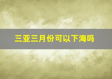 三亚三月份可以下海吗