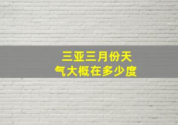 三亚三月份天气大概在多少度