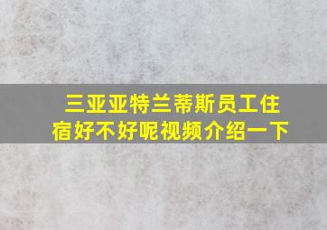 三亚亚特兰蒂斯员工住宿好不好呢视频介绍一下