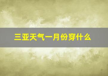 三亚天气一月份穿什么