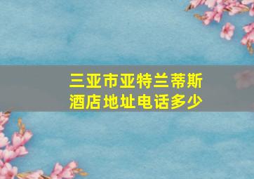 三亚市亚特兰蒂斯酒店地址电话多少