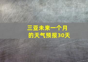 三亚未来一个月的天气预报30天