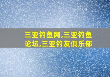 三亚钓鱼网,三亚钓鱼论坛,三亚钓友俱乐部