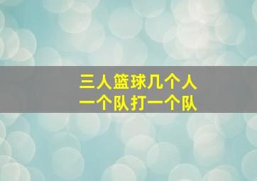 三人篮球几个人一个队打一个队