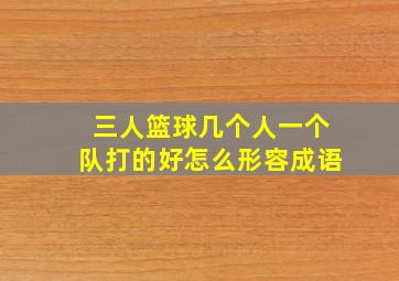 三人篮球几个人一个队打的好怎么形容成语